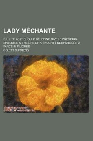 Cover of Lady Mechante; Or, Life as It Should Be Being Divers Precious Episodes in the Life of a Naughty Nonpareille a Farce in Filigree