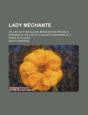 Book cover for Lady Mechante; Or, Life as It Should Be Being Divers Precious Episodes in the Life of a Naughty Nonpareille a Farce in Filigree