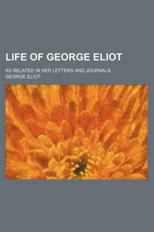 Cover of Life of George Eliot; As Related in Her Letters and Journals