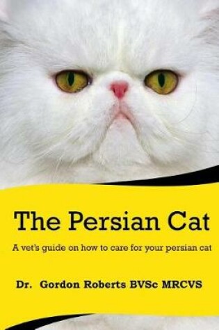 Cover of The Persian Cat (A vet's guide on how to care for your Persian cat)