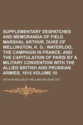 Cover of Supplementary Despatches and Memoranda of Field Marshal Arthur, Duke of Wellington, K. G. Volume 10