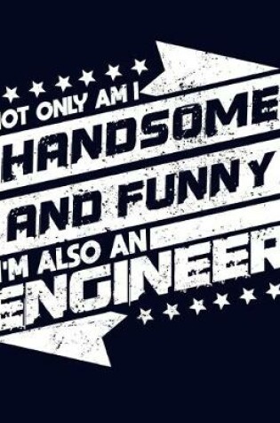 Cover of Not Only am I Handsome and Funny, I'm Also an Engineer