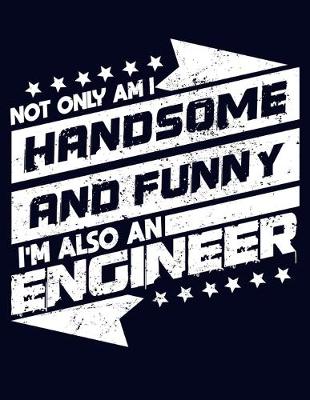 Book cover for Not Only am I Handsome and Funny, I'm Also an Engineer