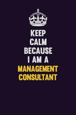 Book cover for Keep Calm Because I Am A Management Consultant