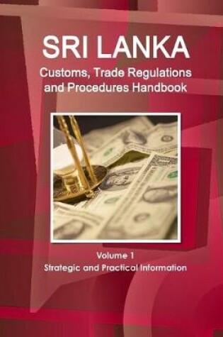 Cover of Sri Lanka Customs, Trade Regulations and Procedures Handbook Volume 1 Strategic and Practical Information