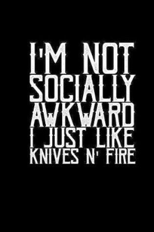 Cover of I'm not socially awkward I just like knives & fire