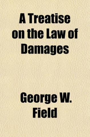 Cover of A Treatise on the Law of Damages; Embracing an Elemantary Exposition of the Law, and Also Its Application to Particular Subjects of Contract and Tort Volume 3