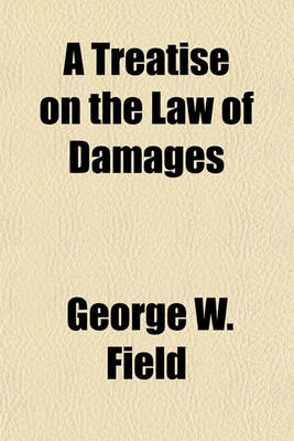 Book cover for A Treatise on the Law of Damages; Embracing an Elemantary Exposition of the Law, and Also Its Application to Particular Subjects of Contract and Tort Volume 3