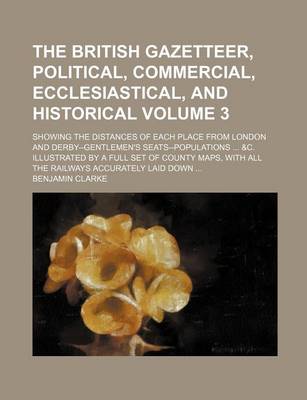 Book cover for The British Gazetteer, Political, Commercial, Ecclesiastical, and Historical Volume 3; Showing the Distances of Each Place from London and Derby--Gentlemen's Seats--Populations ... &C. Illustrated by a Full Set of County Maps, with All the Railways Accura