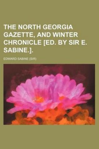 Cover of The North Georgia Gazette, and Winter Chronicle [Ed. by Sir E. Sabine.]