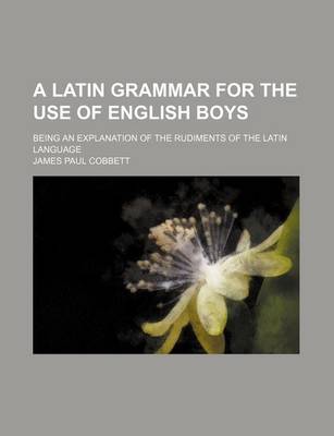 Book cover for A Latin Grammar for the Use of English Boys; Being an Explanation of the Rudiments of the Latin Language