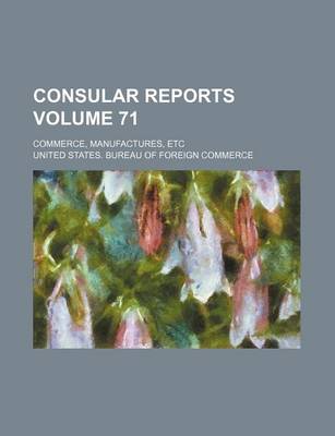 Book cover for Consular Reports Volume 71; Commerce, Manufactures, Etc