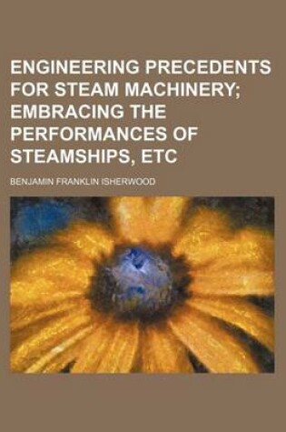 Cover of Engineering Precedents for Steam Machinery; Embracing the Performances of Steamships, Etc