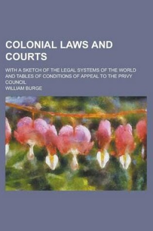 Cover of Colonial Laws and Courts; With a Sketch of the Legal Systems of the World and Tables of Conditions of Appeal to the Privy Council