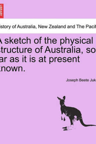 Cover of A Sketch of the Physical Structure of Australia, So Far as It Is at Present Known.