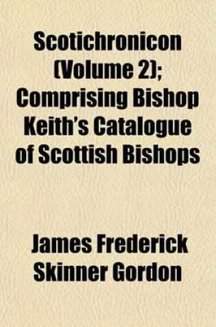 Cover of Scotichronicon (Volume 2); Comprising Bishop Keith's Catalogue of Scottish Bishops