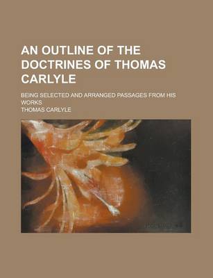 Book cover for An Outline of the Doctrines of Thomas Carlyle; Being Selected and Arranged Passages from His Works