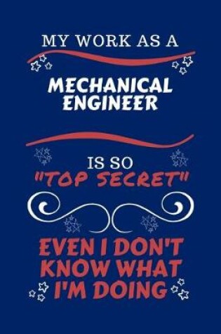 Cover of My Work As A Mechanical Engineer Is So Top Secret Even I Don't Know What I'm Doing
