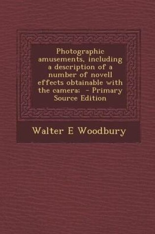 Cover of Photographic Amusements, Including a Description of a Number of Novell Effects Obtainable with the Camera; - Primary Source Edition
