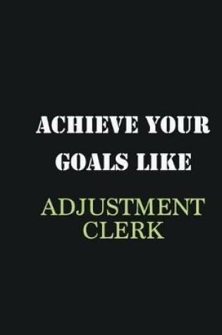 Cover of Achieve Your Goals Like Adjustment Clerk