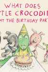 Book cover for What Does Little Crocodile Say At the Birthday Party?