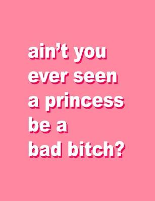 Book cover for ain't you ever seen a princess be a bad bitch?