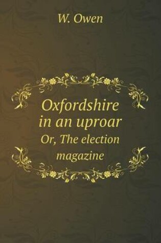 Cover of Oxfordshire in an uproar Or, The election magazine