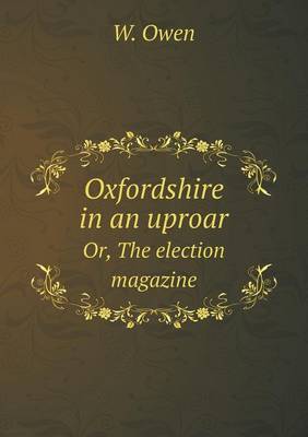 Book cover for Oxfordshire in an uproar Or, The election magazine