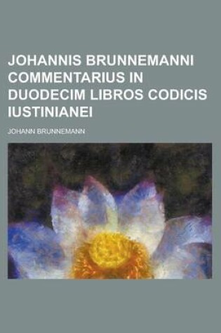 Cover of Johannis Brunnemanni Commentarius in Duodecim Libros Codicis Iustinianei