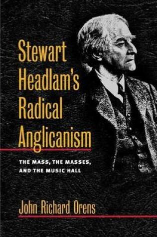 Cover of Stewart Headlam's Radical Anglicanism: The Mass, the Masses, and the Music Hall