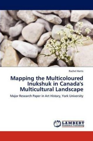 Cover of Mapping the Multicoloured Inukshuk in Canada's Multicultural Landscape