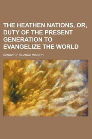 Cover of The Heathen Nations, Or, Duty of the Present Generation to Evangelize the World