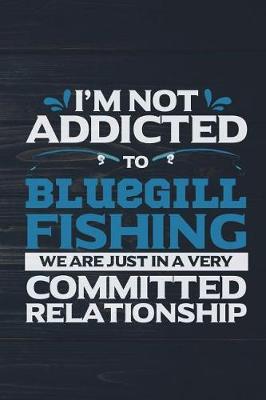 Book cover for I'm Not Addicted To Bluegill Fishing We Are Just In A Very Committed Relationshi