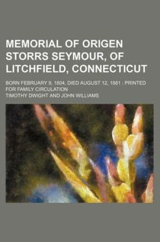 Cover of Memorial of Origen Storrs Seymour, of Litchfield, Connecticut; Born February 9, 1804, Died August 12, 1881 Printed for Family Circulation