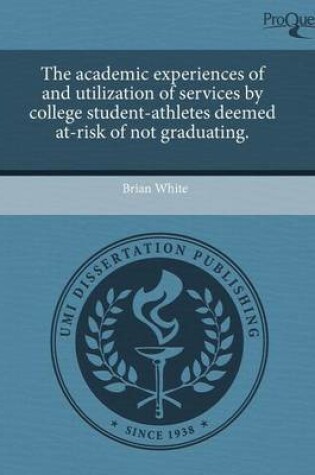 Cover of The Academic Experiences of and Utilization of Services by College Student-Athletes Deemed At-Risk of Not Graduating