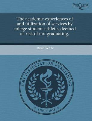 Book cover for The Academic Experiences of and Utilization of Services by College Student-Athletes Deemed At-Risk of Not Graduating