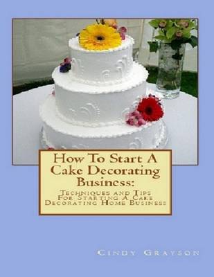 Book cover for How to Start a Cake Decorating Business: Tips to Starting a Cake Decorating Home Business