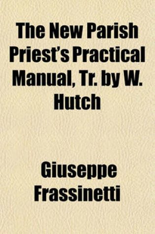 Cover of The New Parish Priest's Practical Manual, Tr. by W. Hutch