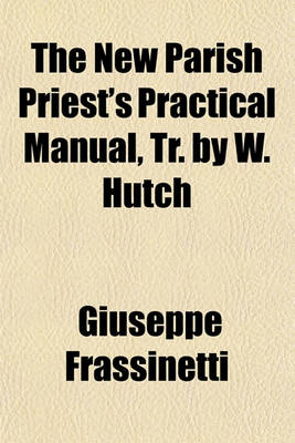 Book cover for The New Parish Priest's Practical Manual, Tr. by W. Hutch