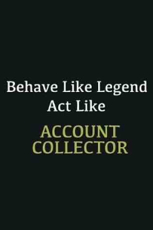 Cover of Behave like Legend Act Like Account Collector