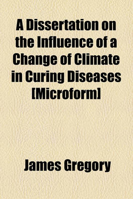 Book cover for A Dissertation on the Influence of a Change of Climate in Curing Diseases [Microform]