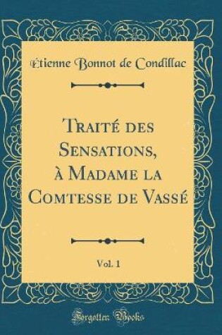 Cover of Traité Des Sensations, À Madame La Comtesse de Vassé, Vol. 1 (Classic Reprint)