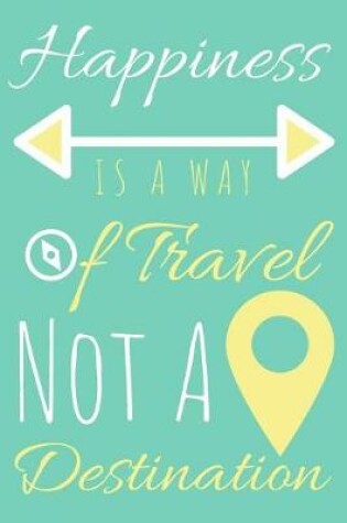 Cover of Happiness Is a Way of Travel Not a Destination Journal