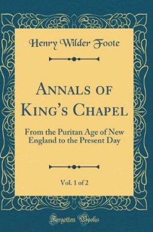 Cover of Annals of King's Chapel, Vol. 1 of 2: From the Puritan Age of New England to the Present Day (Classic Reprint)