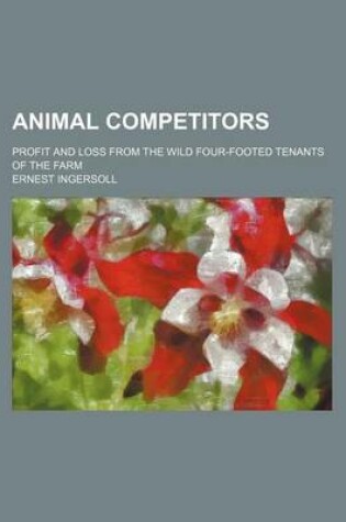 Cover of Animal Competitors; Profit and Loss from the Wild Four-Footed Tenants of the Farm