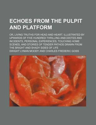 Book cover for Echoes from the Pulpit and Platform; Or, Living Truths for Head and Heart. Illustrated by Upwards of Five Hundred Thrilling Anecdotes and Incidents, Personal Experiences, Touching Home Scenes, and Stories of Tender Pathos Drawn from the Bright and Shady S