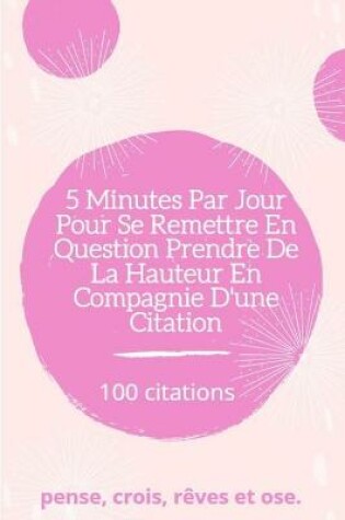 Cover of 5 Min Par Jour Pour Se Remettre En Question Prendre de la Hauteur En Compagnie D'une Citation 100 citations pense, crois, rêves et ose
