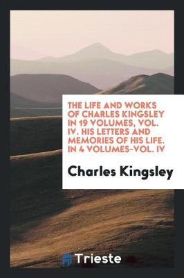 Book cover for The Life and Works of Charles Kingsley in 19 Volumes, Vol. IV. His Letters and Memories of His Life. in 4 Volumes-Vol. IV