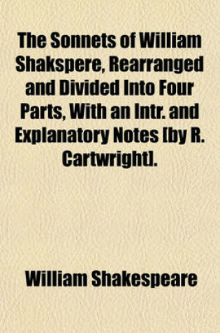 Cover of The Sonnets of William Shakspere, Rearranged and Divided Into Four Parts, with an Intr. and Explanatory Notes [By R. Cartwright].