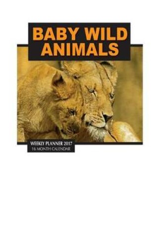 Cover of Baby Wild Animals Weekly Planner 2017